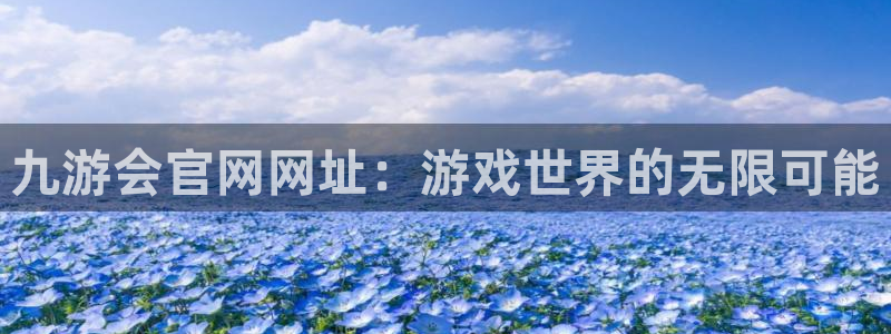 赢彩网4：九游会官网网址：游戏世界的无限可能