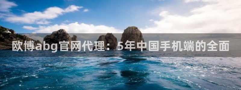 赢彩网招商：欧博abg官网代理：5年中国手机端的全面