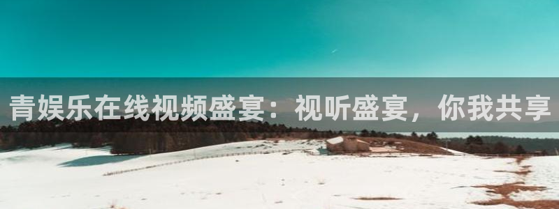 赢彩网kgame：青娱乐在线视频盛宴：视听盛宴，你我共享
