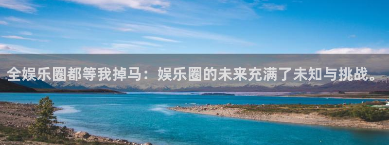 赢彩网体育凯捷平台招商：全娱乐圈都等我掉马：娱乐圈的未来充满了未知与挑战。