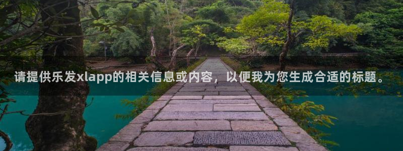 赢彩网官网注册：请提供乐发xlapp的相关信息或内容，以便我为您生成合适的标题。