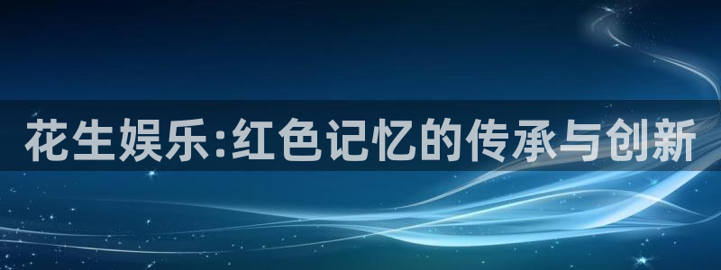 赢彩网登录：花生娱乐:红色记忆的传承与创新