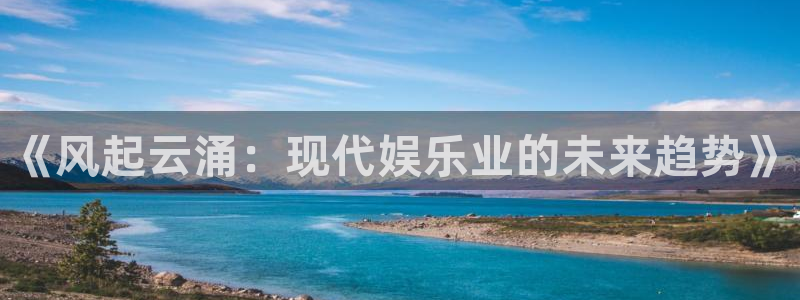 赢彩网3官网：《风起云涌：现代娱乐业的未来趋势》