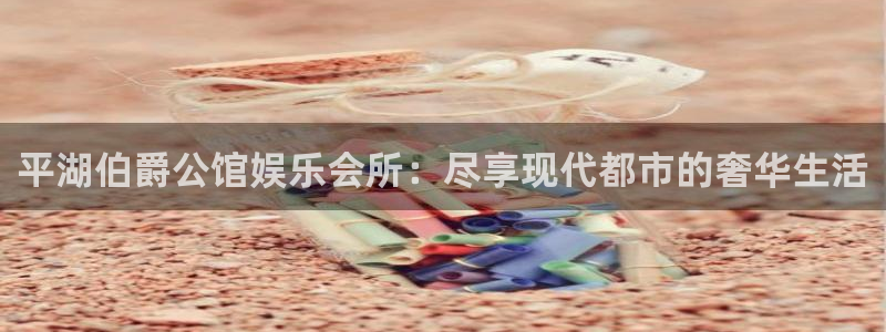 赢彩网：平湖伯爵公馆娱乐会所：尽享现代都市的奢华生活