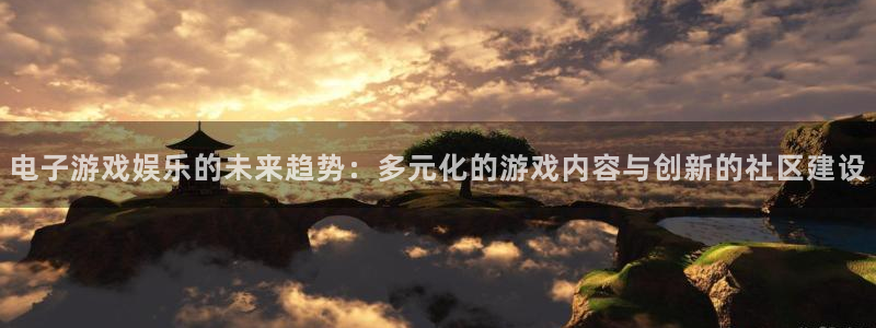赢彩网体育凯捷平台注册：电子游戏娱乐的未来趋势：多元化的游戏内容与创新的社区建设