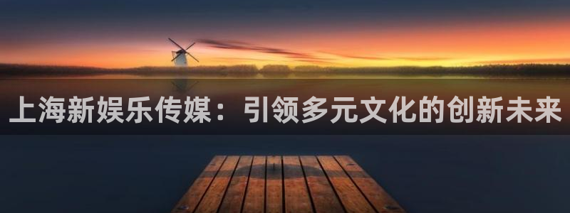 德国赢彩网集团：上海新娱乐传媒：引领多元文化的创新未来
