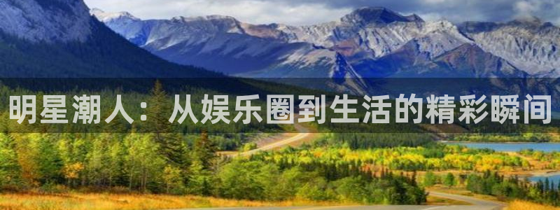 赢彩网体育3在线注册：明星潮人：从娱乐圈到生活的精彩瞬间