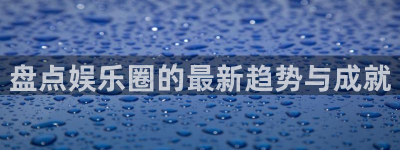 赢彩网主管：盘点娱乐圈的最新趋势与成就