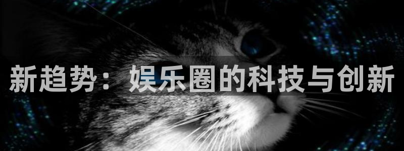 德国赢彩网集团：新趋势：娱乐圈的科技与创新