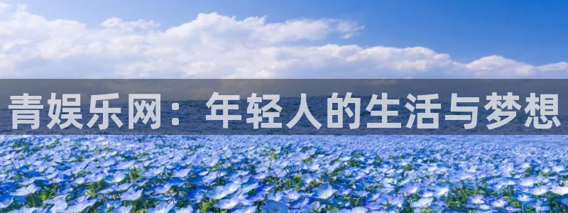 赢彩网体育注册登录入口：青娱乐网：年轻人的生活与梦想