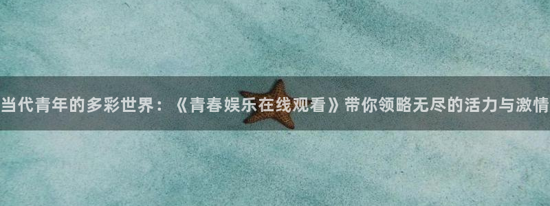 赢彩网体育1招商：当代青年的多彩世界：《青春娱乐在线观看》带你领略无尽的活力与激