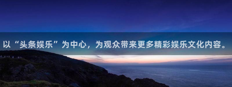 赢彩网体育2官网入口：以“头条娱乐”为中心，为观众带来更多精彩娱乐文化内容。