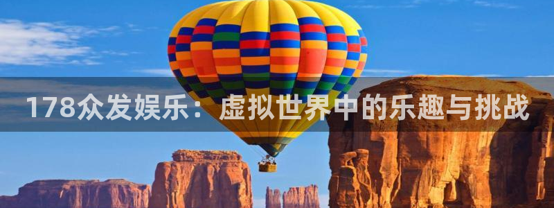 赢彩网体育凯捷平台注册：178众发娱乐：虚拟世界中的乐趣与挑战