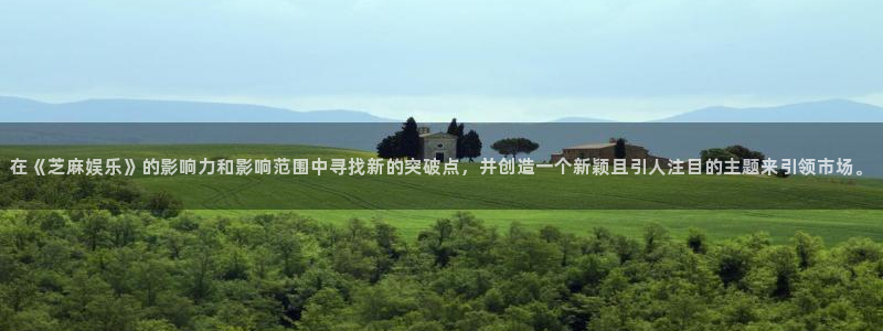 赢彩网4注册：在《芝麻娱乐》的影响力和影响范围中寻找新的突破点，并创造一个新颖且